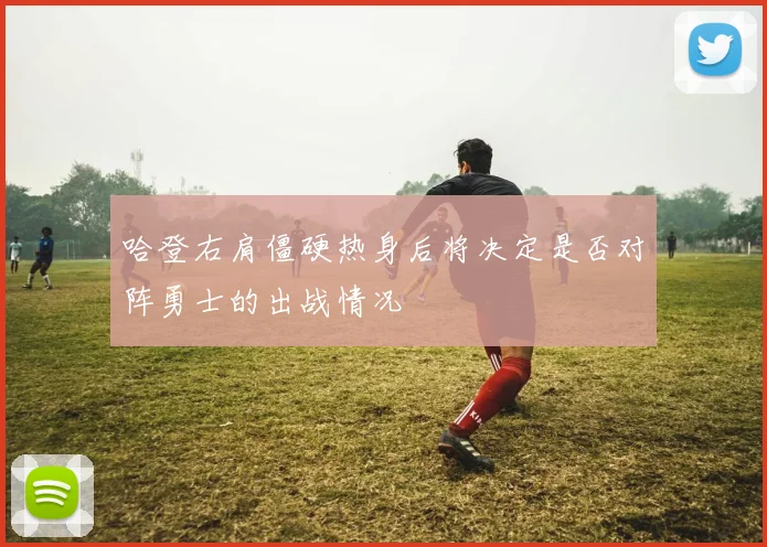 哈登右肩僵硬热身后将决定是否对阵勇士的出战情况