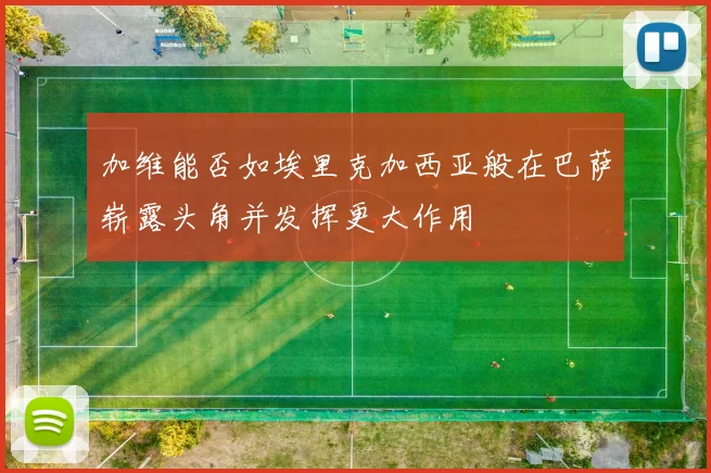 加维能否如埃里克加西亚般在巴萨崭露头角并发挥更大作用
