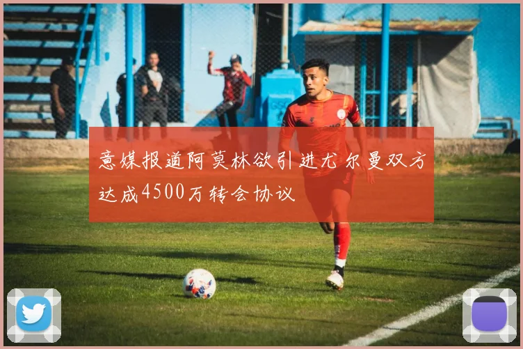 意媒报道阿莫林欲引进尤尔曼双方达成4500万转会协议
