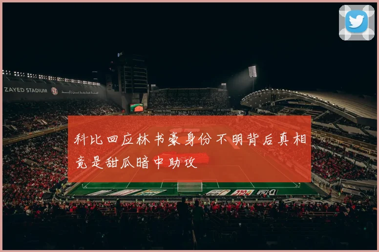 科比回应林书豪身份不明背后真相竟是甜瓜暗中助攻