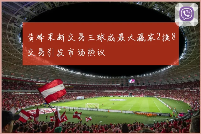 黄蜂果断交易三球成最大赢家2换8交易引发市场热议
