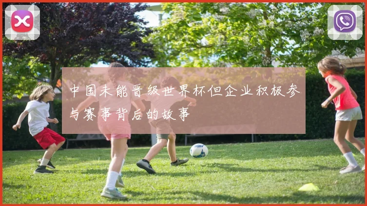 中国未能晋级世界杯但企业积极参与赛事背后的故事