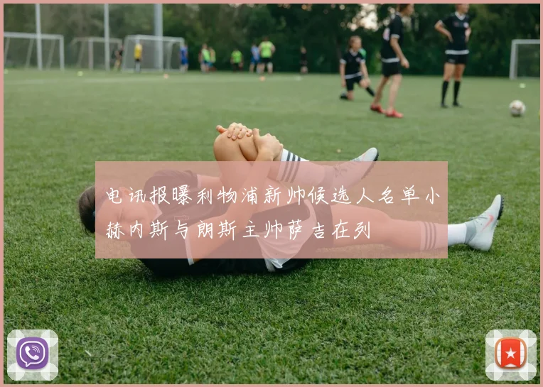 电讯报曝利物浦新帅候选人名单小赫内斯与朗斯主帅萨吉在列