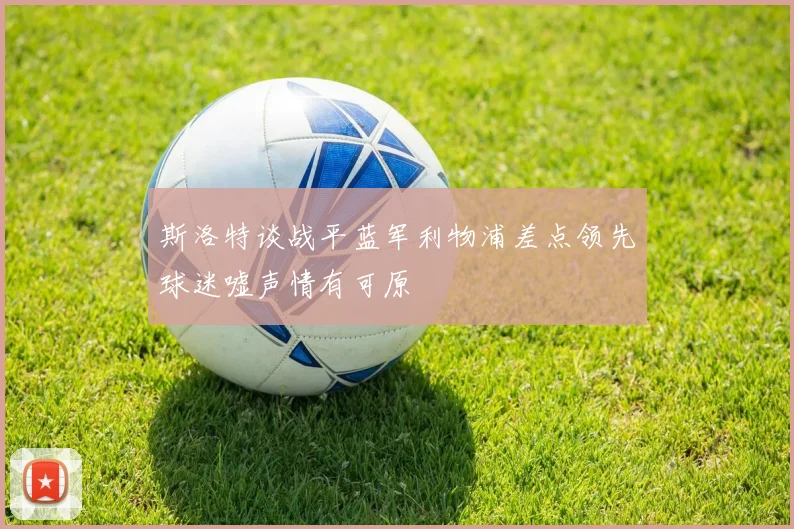 斯洛特谈战平蓝军利物浦差点领先球迷嘘声情有可原