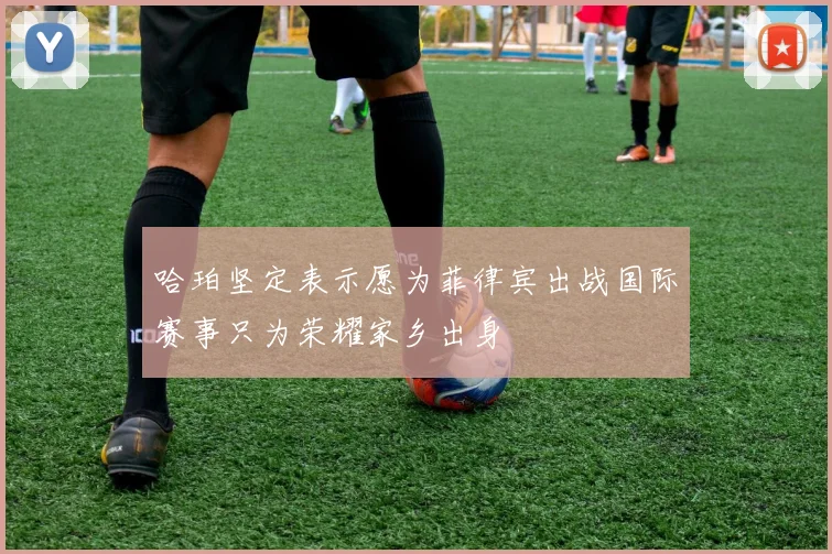 哈珀坚定表示愿为菲律宾出战国际赛事只为荣耀家乡出身