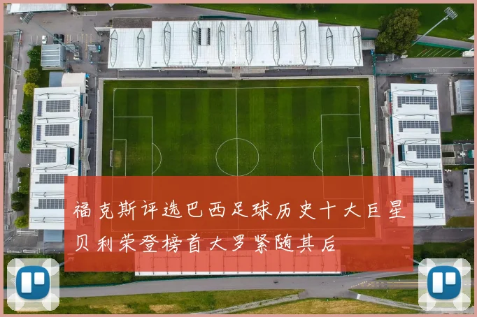 福克斯评选巴西足球历史十大巨星贝利荣登榜首大罗紧随其后