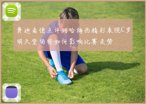 费迪南德点评姆哈梅西精彩表现C罗明天登场将如何影响比赛走势