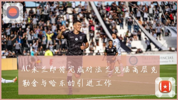 AC米兰即将完成对法兰克福高层克勒舍与哈东的引进工作