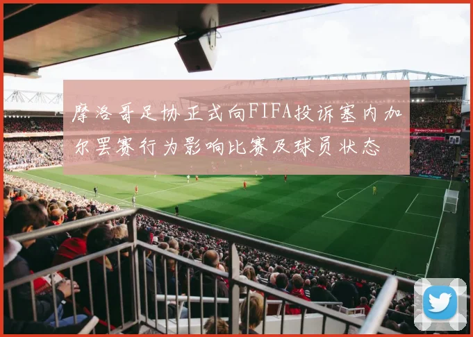 摩洛哥足协正式向FIFA投诉塞内加尔罢赛行为影响比赛及球员状态