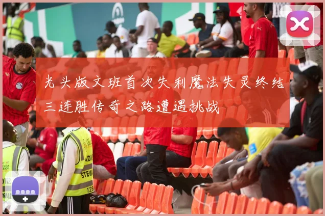 光头版文班首次失利魔法失灵终结三连胜传奇之路遭遇挑战