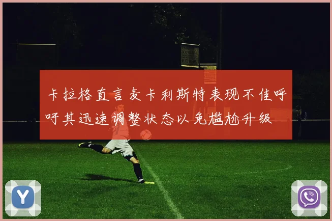 卡拉格直言麦卡利斯特表现不佳呼吁其迅速调整状态以免尴尬升级